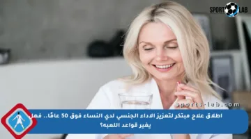 إطلاق علاج مبتكر لتعزيز الأداء الجنسي لدى النساء فوق 50 عامًا.. فهل يغير قواعد اللعبة؟